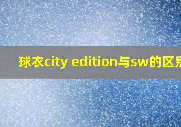 球衣city edition与sw的区别